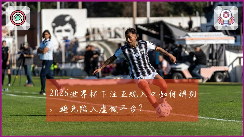 2026世界杯下注正规入口如何辨别，避免陷入虚假平台？
