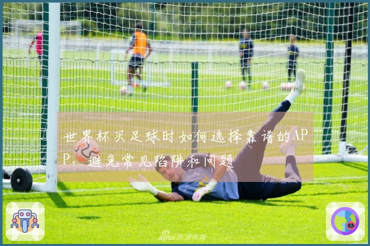 世界杯买足球时如何选择靠谱的APP，避免常见陷阱和问题