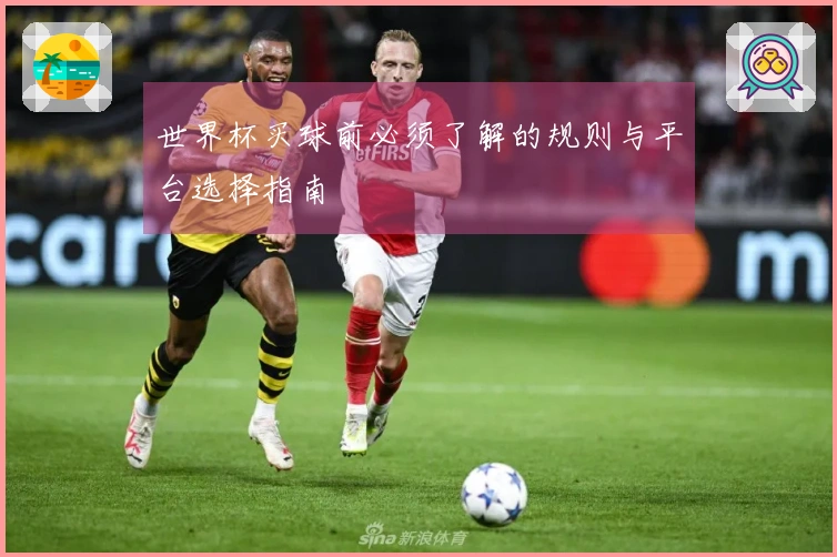 世界杯买球前必须了解的规则与平台选择指南