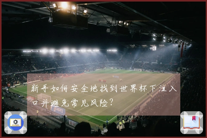 新手如何安全地找到世界杯下注入口并避免常见风险？