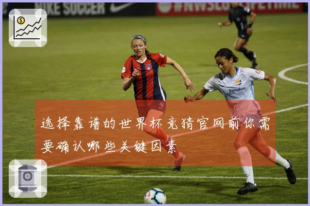 选择靠谱的世界杯竞猜官网前你需要确认哪些关键因素