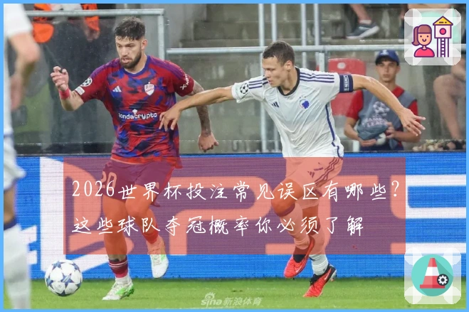 2026世界杯投注常见误区有哪些?这些球队夺冠概率你必须了解