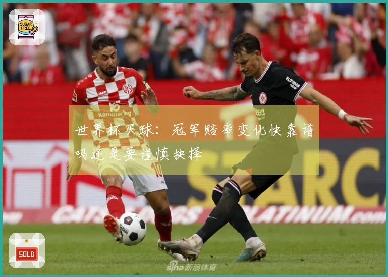 世界杯买球:冠军赔率变化快靠谱吗还是要谨慎抉择
