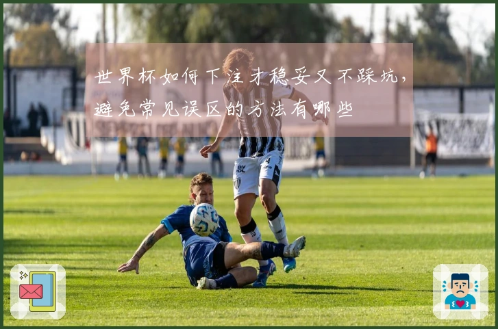 世界杯如何下注才稳妥又不踩坑，避免常见误区的方法有哪些