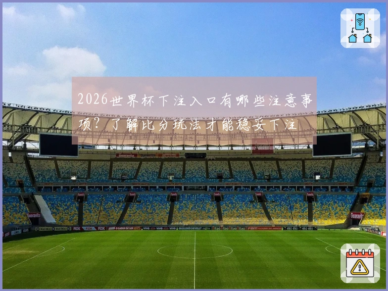 2026世界杯下注入口有哪些注意事项？了解比分玩法才能稳妥下注