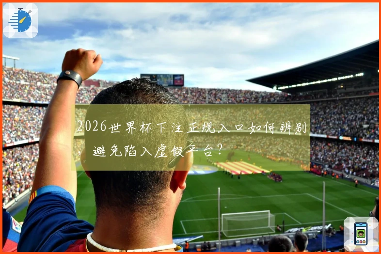 2026世界杯下注正规入口如何辨别，避免陷入虚假平台？