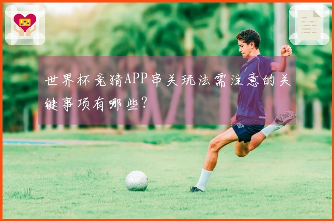世界杯竞猜APP串关玩法需注意的关键事项有哪些？