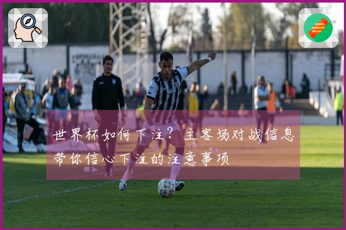 世界杯如何下注？主客场对战信息带你信心下注的注意事项
