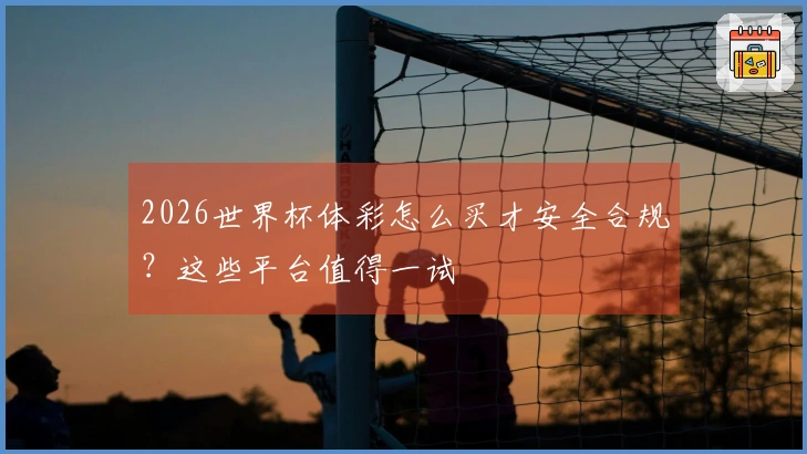 2026世界杯体彩怎么买才安全合规？这些平台值得一试