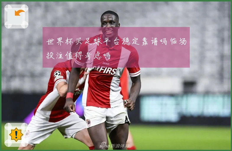 世界杯买足球平台稳定靠谱吗临场投注值得考虑吗