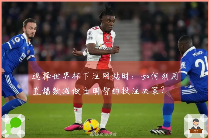 选择世界杯下注网站时，如何利用直播数据做出明智的投注决策？