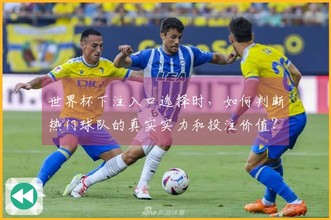 世界杯下注入口选择时，如何判断热门球队的真实实力和投注价值？