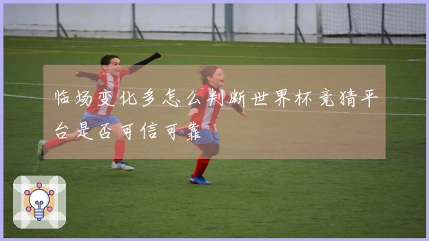 临场变化多怎么判断世界杯竞猜平台是否可信可靠