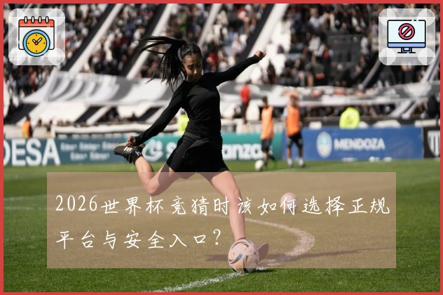 2026世界杯竞猜时该如何选择正规平台与安全入口?