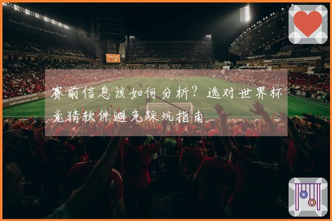 赛前信息该如何分析？选对世界杯竞猜软件避免踩坑指南