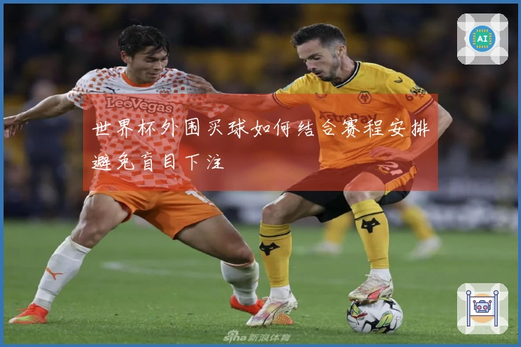 世界杯外围买球如何结合赛程安排避免盲目下注