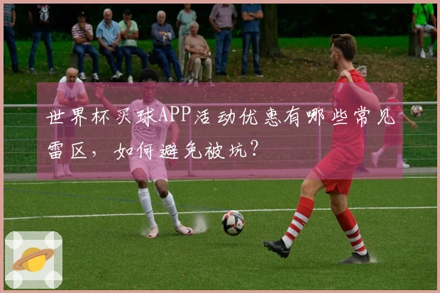 世界杯买球APP活动优惠有哪些常见雷区，如何避免被坑？
