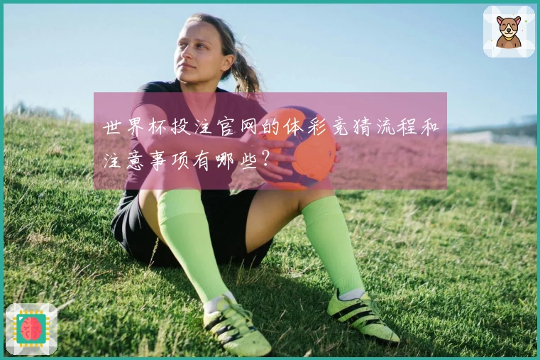 世界杯投注官网的体彩竞猜流程和注意事项有哪些？