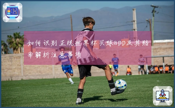 如何识别正规世界杯买球app及其赔率解析注意事项