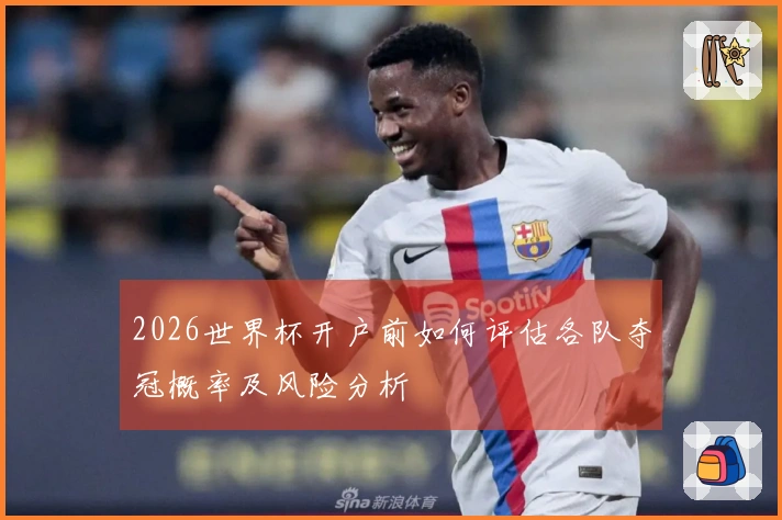 2026世界杯开户前如何评估各队夺冠概率及风险分析