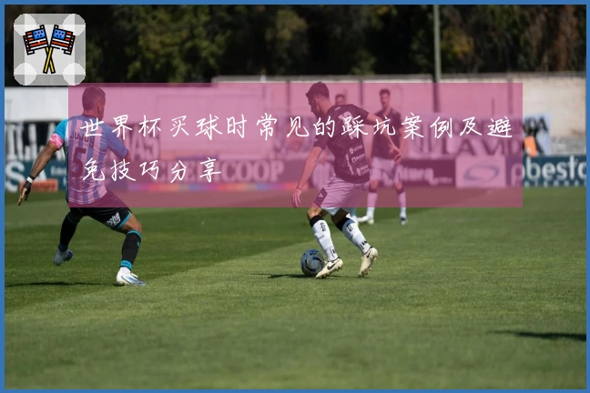 世界杯买球时常见的踩坑案例及避免技巧分享