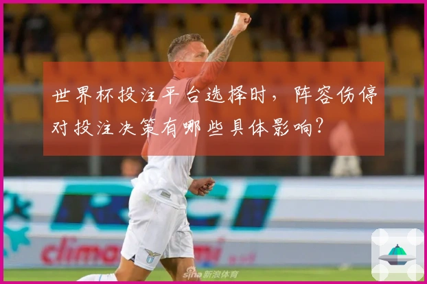 世界杯投注平台选择时，阵容伤停对投注决策有哪些具体影响？