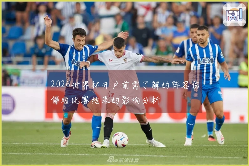 2026世界杯开户前需了解的阵容伤停对比赛结果的影响分析