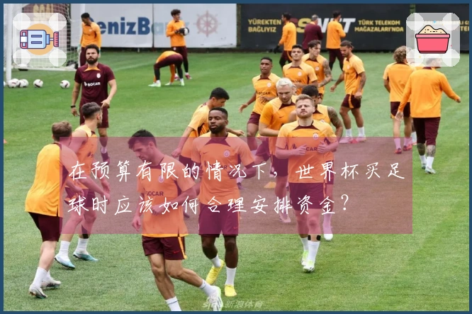 在预算有限的情况下，世界杯买足球时应该如何合理安排资金？
