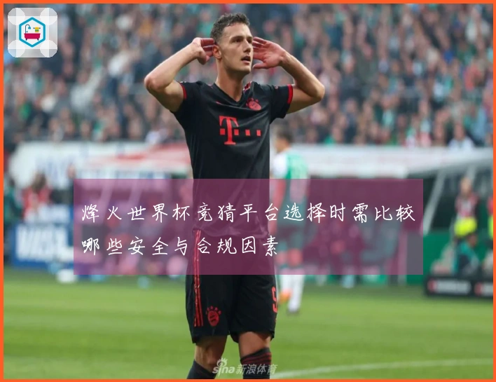 烽火世界杯竞猜平台选择时需比较哪些安全与合规因素