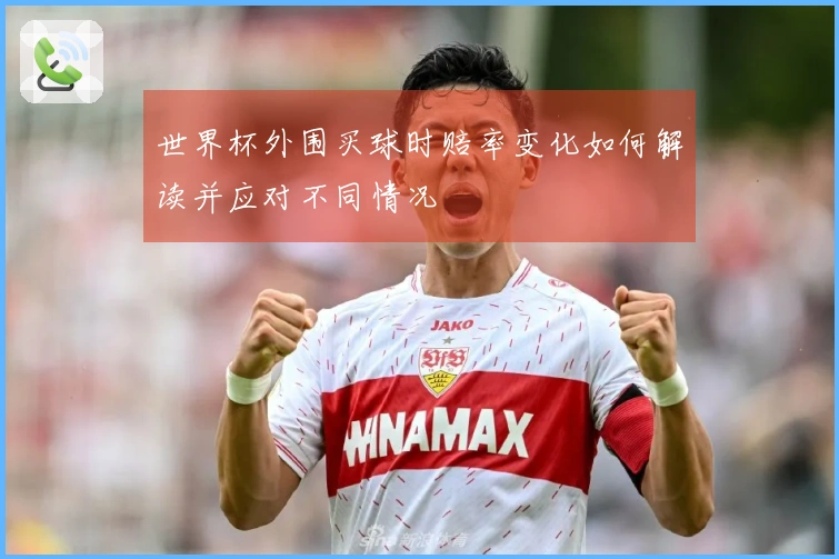 世界杯外围买球时赔率变化如何解读并应对不同情况