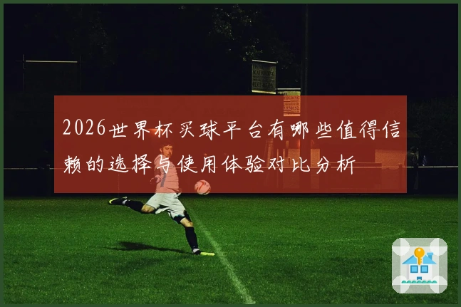 2026世界杯买球平台有哪些值得信赖的选择与使用体验对比分析
