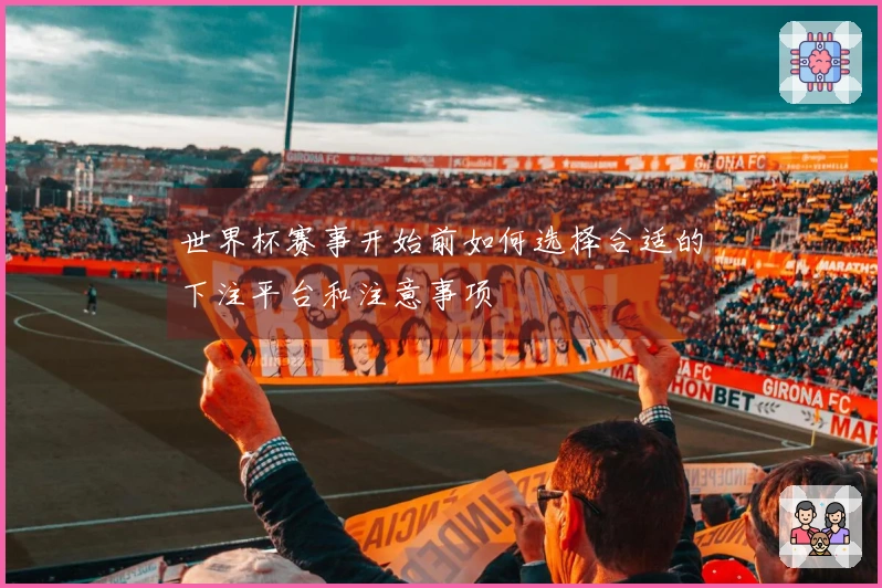 世界杯赛事开始前如何选择合适的下注平台和注意事项