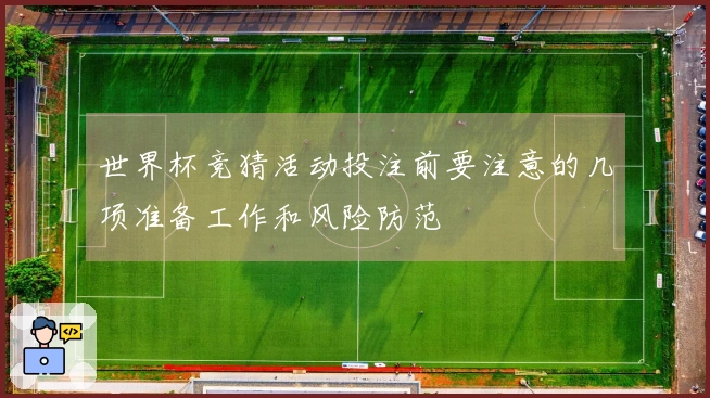 世界杯竞猜活动投注前要注意的几项准备工作和风险防范