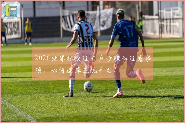 2026世界杯投注开户步骤和注意事项，如何选择正规平台？