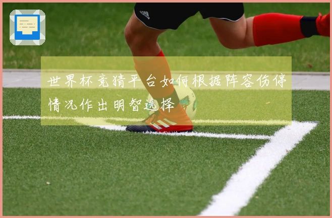 世界杯竞猜平台如何根据阵容伤停情况作出明智选择