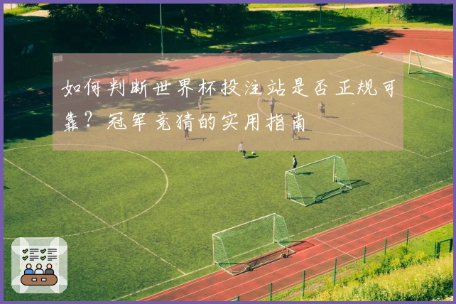 如何判断世界杯投注站是否正规可靠？冠军竞猜的实用指南