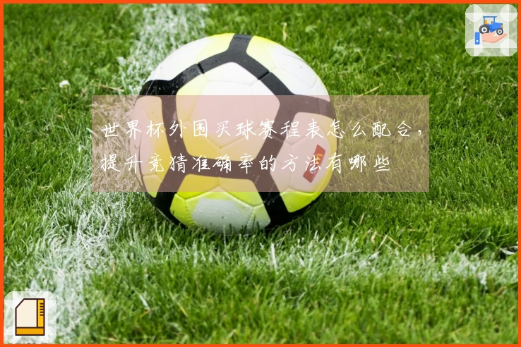 世界杯外围买球赛程表怎么配合，提升竞猜准确率的方法有哪些