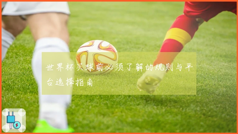 世界杯买球前必须了解的规则与平台选择指南