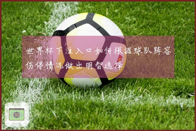 世界杯下注入口如何根据球队阵容伤停情况做出明智选择