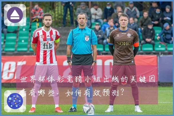 世界杯体彩竞猜小组出线的关键因素有哪些，如何有效预测？