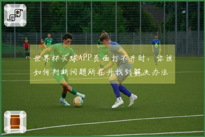 世界杯买球APP页面打不开时，你该如何判断问题所在并找到解决办法