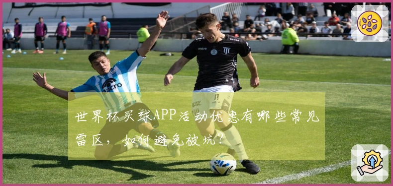世界杯买球APP活动优惠有哪些常见雷区，如何避免被坑？