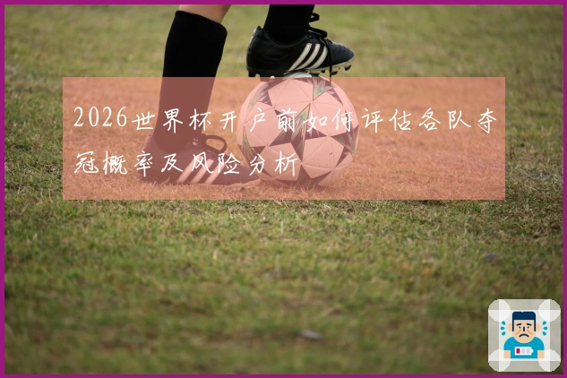 2026世界杯开户前如何评估各队夺冠概率及风险分析
