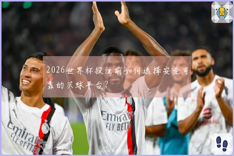 2026世界杯投注前如何选择安全可靠的买球平台？