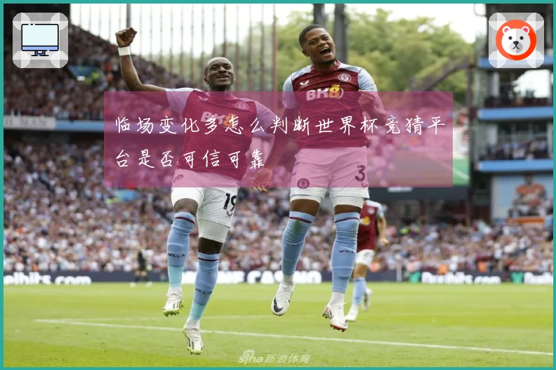临场变化多怎么判断世界杯竞猜平台是否可信可靠