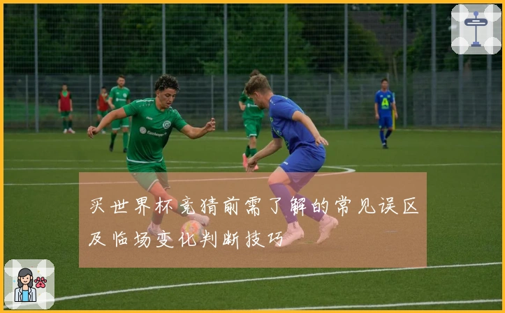 买世界杯竞猜前需了解的常见误区及临场变化判断技巧