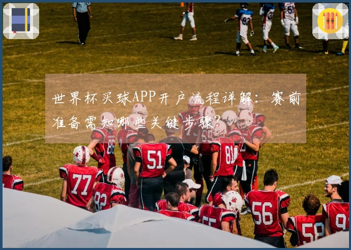 世界杯买球APP开户流程详解：赛前准备需知哪些关键步骤？