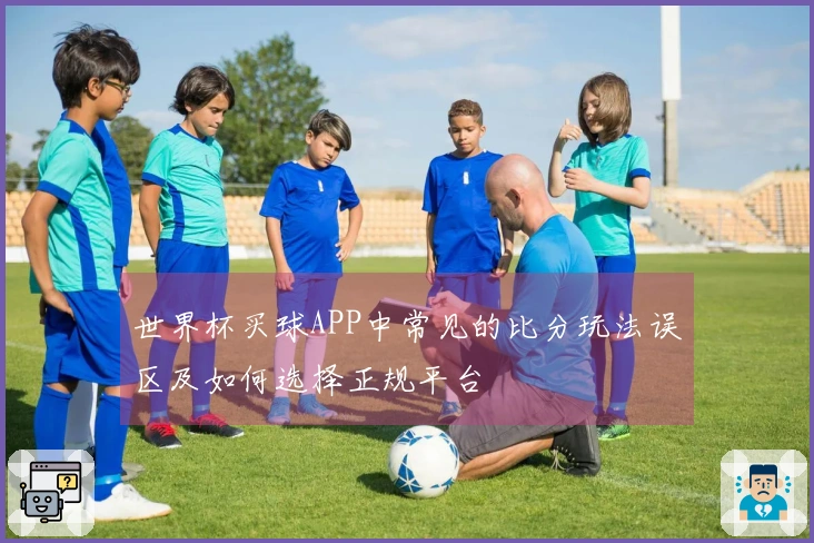 世界杯买球APP中常见的比分玩法误区及如何选择正规平台