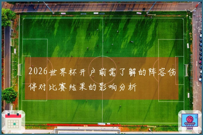 2026世界杯开户前需了解的阵容伤停对比赛结果的影响分析