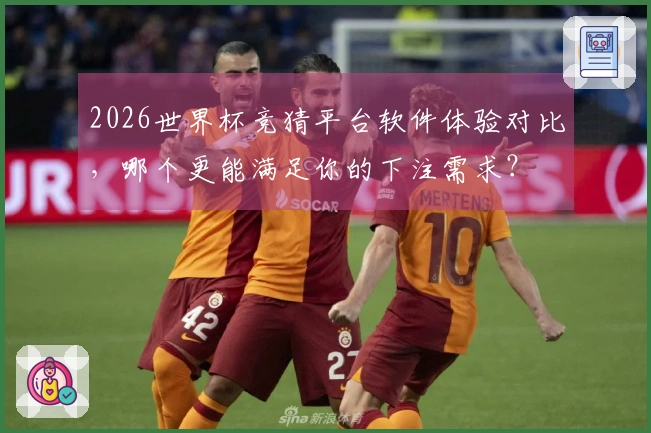 2026世界杯竞猜平台软件体验对比，哪个更能满足你的下注需求？
